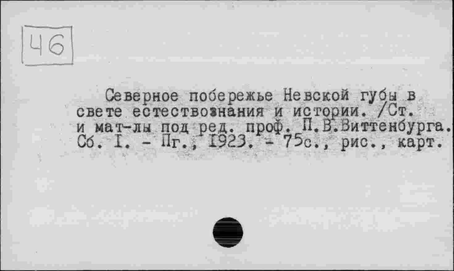 ﻿46
Северное побережье Невской губы в свете естествоянания и истории. /Ст. и мат-лы под ред. проф. П.З.Виттенбурга Сб. I. - Пг., 1923. - 75с., рис., карт.